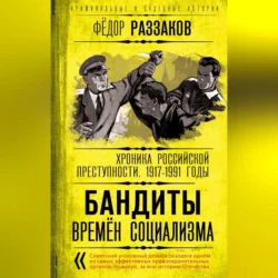 Бандиты времен социализма. Хроника российской преступности 1917-1991 годы, Федор Раззаков