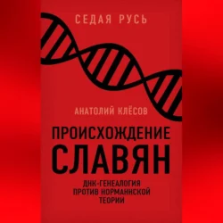 Происхождение славян. ДНК-генеалогия против «норманнской теории», Анатолий Клёсов