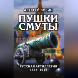 Пушки Смуты. Русская артиллерия 1584–1618, Алексей Лобин