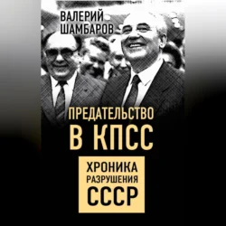 Предательство в КПСС. Хроника разрушения СССР, Валерий Шамбаров