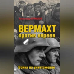 Вермахт против евреев. Война на уничтожение, Александр Ермаков