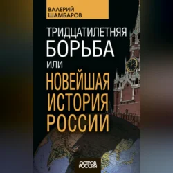 Тридцатилетняя борьба, или Новейшая история России, Валерий Шамбаров