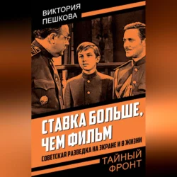 Ставка больше, чем фильм. Советская разведка на экране и в жизни, Виктория Пешкова