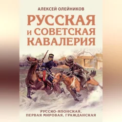 Русская и советская кавалерия. Русско-японская, Первая Мировая, Гражданская, Алексей Олейников