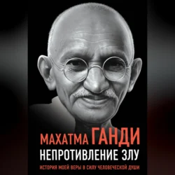 Непротивление злу. История моей веры в силу человеческой души Махатма Карамчанд Ганди