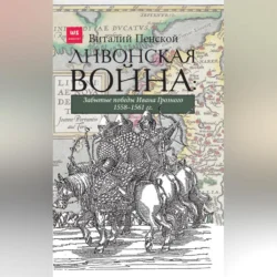 Ливонская война: Забытые победы Ивана Грозного 1558–1561 гг. Виталий Пенской