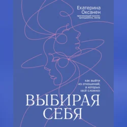 Выбирая себя. Как выйти из отношений, в которых «всё сложно», Екатерина Оксанен