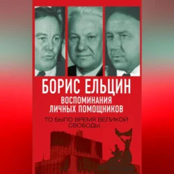 Борис Ельцин. Воспоминания личных помощников. То было время великой свободы… Александр Коржаков и Михаил Полторанин