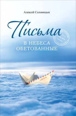 Письма в Небеса обетованные. Протоиерею Николаю Агафонову, священнику и писателю, наставнику и другу, Алексей Солоницын