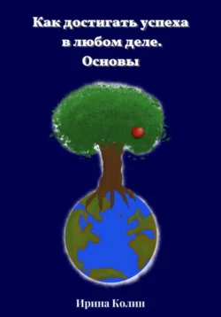 Как достигать успеха в любом деле. Основы, Ирина Колин