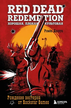 Red Dead Redemption. Хорошая, плохая, культовая. Рождение вестерна от Rockstar Games, Ромен Даснуа