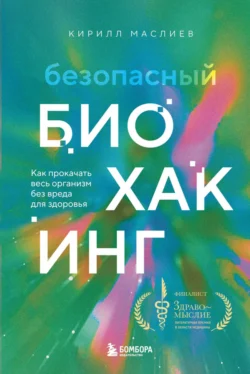 Безопасный биохакинг. Как прокачать весь организм без вреда для здоровья, Кирилл Маслиев