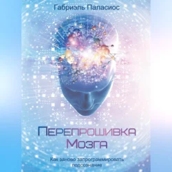 Перепрошивка мозга. Как заново запрограммировать подсознание, Габриэль Паласиос