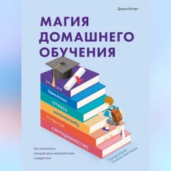 Магия домашнего обучения. Как наполнить каждый день волшебством и радостью, Джули Богарт