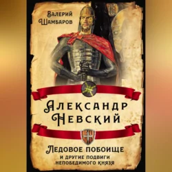 Александр Невский. Ледовое побоище и другие подвиги непобедимого князя, Валерий Шамбаров