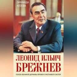 Леонид Ильич Брежнев. Генсек великой державы времен счастливого застоя Зинаида Агеева