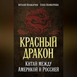 Красный дракон. Китай между Америкой и Россией. От Мао Цзэдуна до Си Цзиньпина, Виталий Поликарпов