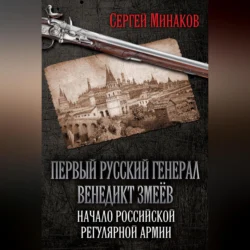 Первый русский генерал Венедикт Змеёв. Начало российской регулярной армии, Сергей Минаков