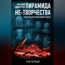 Пирамида не-творчества. Вневременнáя родословная таланта. Том 1., Евгений Мансуров