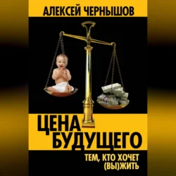 Цена будущего. Тем, кто хочет (вы)жить…, Алексей Чернышов