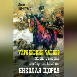 Украинский Чапаев. Жизнь и смерть легендарного комдива Николая Щорса, Иван Никитчук