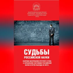 Судьбы российской науки. Сборник материалов круглого стола по теме: «О кризисном состоянии российской науки и путях выхода из него» Сборник статей