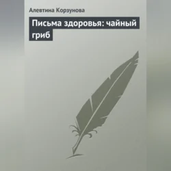 Письма здоровья: чайный гриб, Алевтина Корзунова