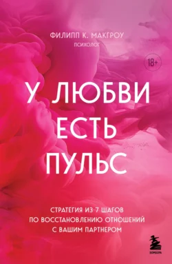 У любви есть пульс. Стратегия из 7 шагов по восстановлению отношений с вашим партнером, Филипп К. Макгроу