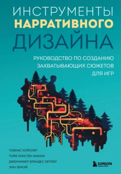 Инструменты нарративного дизайна. Руководство по созданию захватывающих сюжетов для игр Тобиас Хойсне и Тойя Кристен Финли