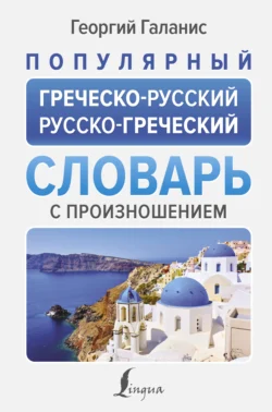 Популярный греческо-русский русско-греческий словарь с произношением Георгий Галанис