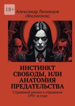 Инстинкт свободы, или Анатомия предательства. Страшный роман о страшном 1991-м годе, Александр Леонидов (Филиппов)