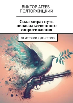 Сила мира: путь ненасильственного сопротивления. От истории к действию Виктор Агеев-Полторжицкий