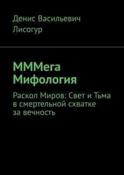 МММега Мифология. Раскол Миров: Свет и Тьма в смертельной схватке за вечность, Денис Лисогур