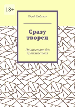 Сразу творец. Пришествие без происшествия Юрий Шибанов