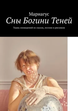 Сны Богини Теней. Ткань сновидений из сказок, поэзии и рисунков, Мариагус