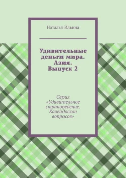 Удивительные деньги мира. Азия. Выпуск 2. Серия «Удивительное страноведение. Калейдоскоп вопросов», Наталья Ильина