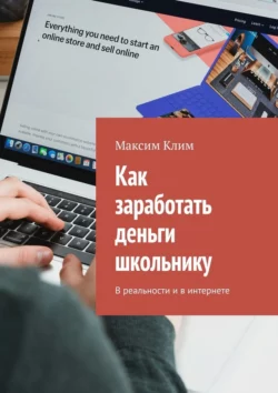 Как заработать деньги школьнику. В реальности и в интернете Максим Клим