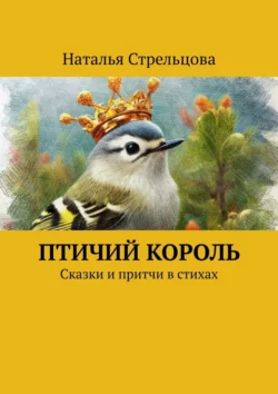 Птичий король. Сказки и притчи в стихах Наталья Стрельцова