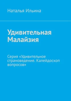 Удивительная Малайзия. Серия «Удивительное страноведение. Калейдоскоп вопросов» Наталья Ильина