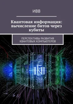 Квантовая информация: вычисление битов через кубиты. Перспективы развития квантовых компьютеров, ИВВ