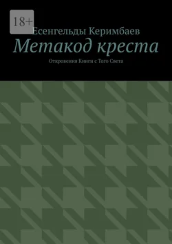 Метакод креста. Откровения Книги с Того Света Есенгельды Керимбаев