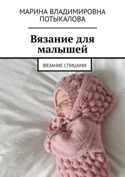 Вязание для малышей. Вязание спицами, Марина Потыкалова