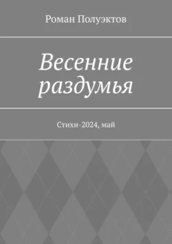 Весенние раздумья. Стихи-2024  май Роман Полуэктов