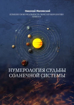 Нумерология судьбы солнечной системы. Измени свою реальность через нумерологию. Книга 6, Николай Милявский