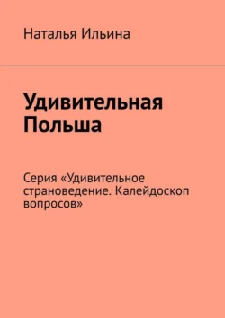 Удивительная Польша. Серия «Удивительное страноведение. Калейдоскоп вопросов» Наталья Ильина