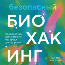 Безопасный биохакинг. Как прокачать весь организм без вреда для здоровья, Кирилл Маслиев