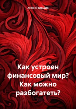 Как устроен финансовый мир? Как можно разбогатеть?, Алексей Давыдов