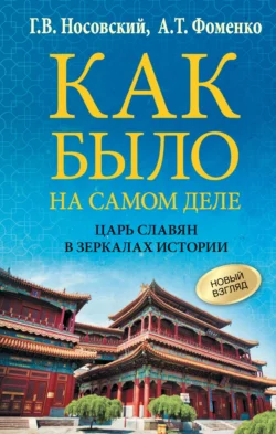 Как было на самом деле. Царь Славян в зеркалах истории Глеб Носовский и Анатолий Фоменко