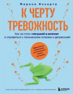 К черту тревожность. Как не стать «лягушкой в кипятке» и справиться с паническими атаками и депрессией, Марина Иннорта