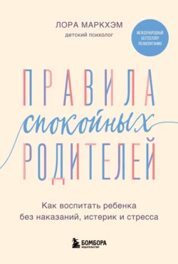 Правила спокойных родителей. Как воспитать ребенка без наказаний, истерик и стресса, Лора Маркхэм